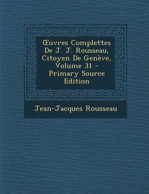 Book cover for Uvres Complettes de J. J. Rousseau, Citoyen de Geneve, Volume 31 - Primary Source Edition