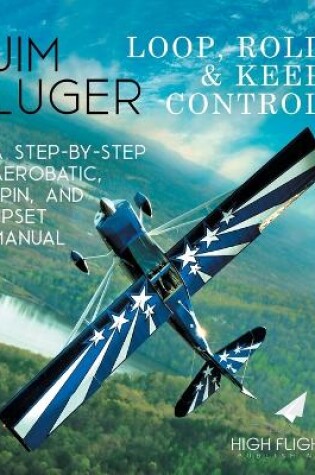 Cover of Loop, Roll, and Keep Control - A Step-By-Step Aerobatic, Spin, and Upset Manual