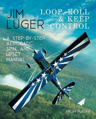 Cover of Loop, Roll, and Keep Control - A Step-By-Step Aerobatic, Spin, and Upset Manual