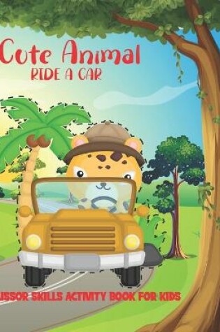 Cover of Cute Animal Ride A Car Scissor Skills Activity Book For Kids