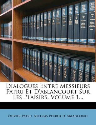 Book cover for Dialogues Entre Messieurs Patru Et D'ablancourt Sur Les Plaisirs, Volume 1...