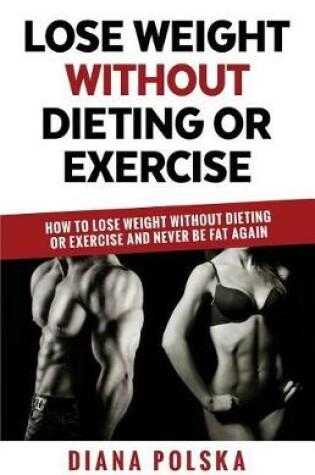 Cover of Lose Weight Without Dieting or Exercise