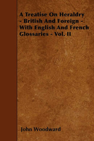 Cover of A Treatise On Heraldry - British And Foreign - With English And French Glossaries - Vol. II
