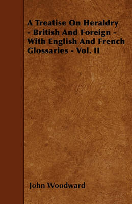 Book cover for A Treatise On Heraldry - British And Foreign - With English And French Glossaries - Vol. II