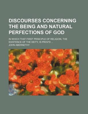 Book cover for Discourses Concerning the Being and Natural Perfections of God; In Which That First Principle of Religion, the Existence of the Deity, Is Prov'd