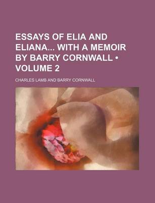 Book cover for Essays of Elia and Eliana with a Memoir by Barry Cornwall (Volume 2)