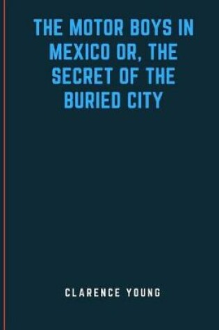 Cover of The Motor Boys in Mexico Or, The Secret of the Buried City
