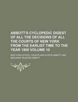 Book cover for Abbott's Cyclopedic Digest of All the Decisions of All the Courts of New York from the Earlist Time to the Year 1900 Volume 10