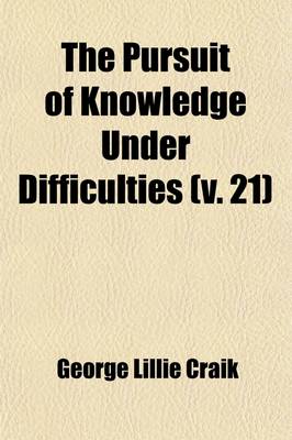 Book cover for The Pursuit of Knowledge Under Difficulties Volume 21; Illustrated by Anecdotes