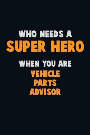 Cover of Who Need A SUPER HERO, When You Are Vehicle Parts Advisor