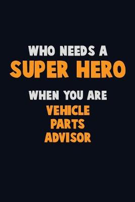 Book cover for Who Need A SUPER HERO, When You Are Vehicle Parts Advisor