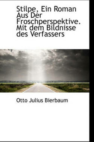 Cover of Stilpe, Ein Roman Aus Der Froschperspektive. Mit Dem Bildnisse Des Verfassers