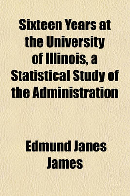 Book cover for Sixteen Years at the University of Illinois, a Statistical Study of the Administration