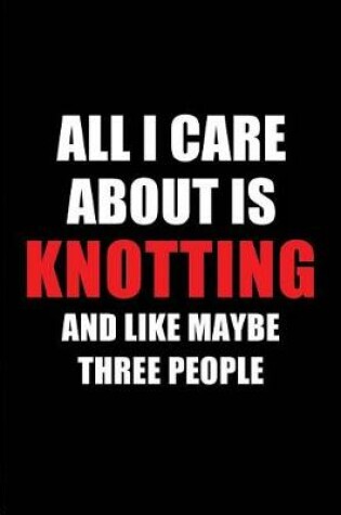 Cover of All I Care about Is Knotting and Like Maybe Three People