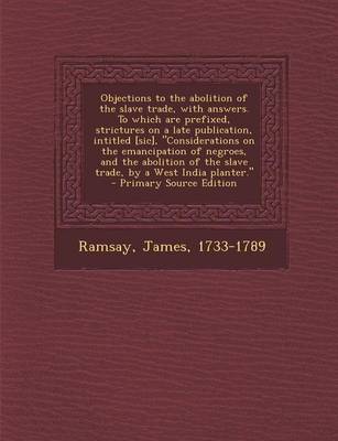 Book cover for Objections to the Abolition of the Slave Trade, with Answers. to Which Are Prefixed, Strictures on a Late Publication, Intitled [Sic], "Considerations on the Emancipation of Negroes, and the Abolition of the Slave Trade, by a West India Planter." - Primar