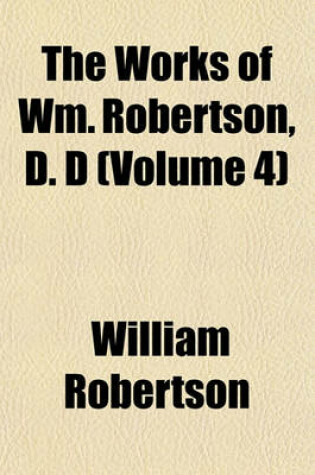 Cover of The Works of Wm. Robertson, D. D (Volume 4)