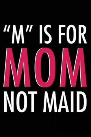 Cover of "M" Is For Mom Not Maid