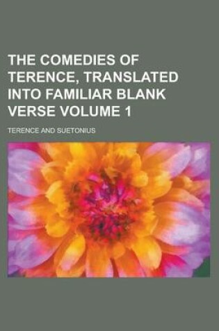 Cover of The Comedies of Terence, Translated Into Familiar Blank Verse Volume 1