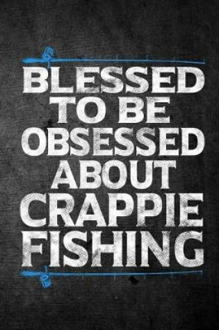 Cover of Blessed To Be Obsessed About Crappie Fishing
