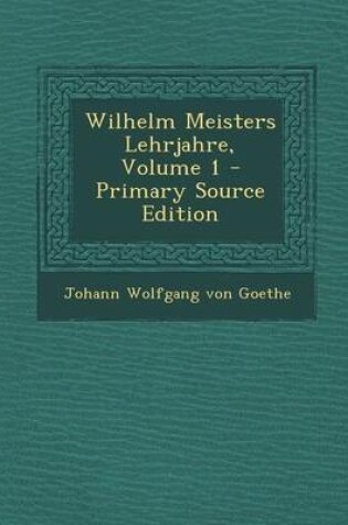 Cover of Wilhelm Meisters Lehrjahre, Volume 1 - Primary Source Edition