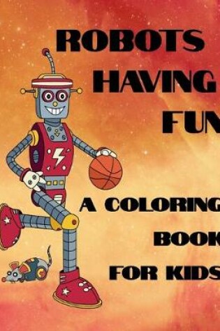 Cover of Robots Having Fun A Coloring Book For Kids