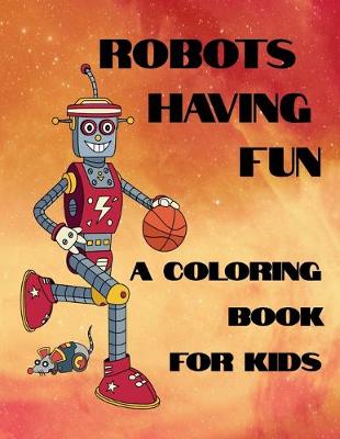 Cover of Robots Having Fun A Coloring Book For Kids