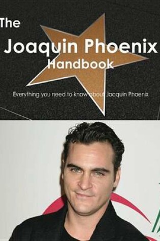 Cover of The Joaquin Phoenix Handbook - Everything You Need to Know about Joaquin Phoenix