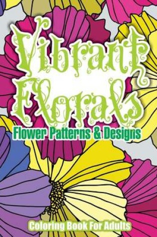 Cover of Vibrant Florals Flower Patterns & Designs Coloring Book For Adults