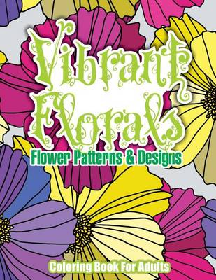 Cover of Vibrant Florals Flower Patterns & Designs Coloring Book For Adults