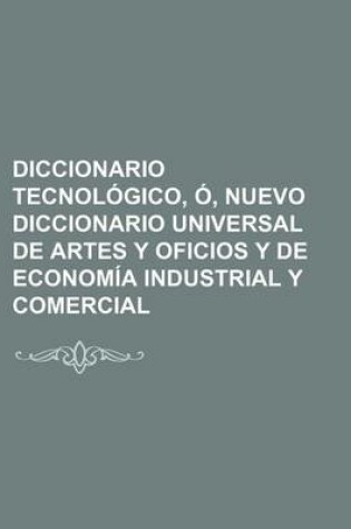 Cover of Diccionario Tecnologico, O, Nuevo Diccionario Universal de Artes y Oficios y de Economia Industrial y Comercial