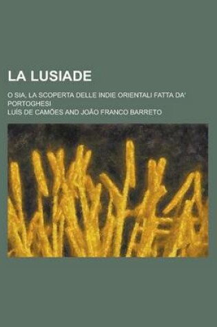 Cover of La Lusiade; O Sia, La Scoperta Delle Indie Orientali Fatta Da' Portoghesi