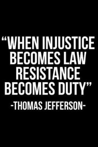 Cover of When Injustice Becomes Law Resistance Becomes Duty -Thomas Jefferson-