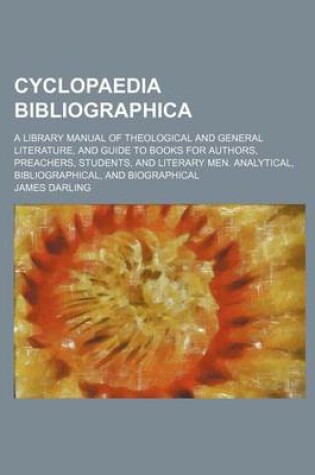 Cover of Cyclopaedia Bibliographica; A Library Manual of Theological and General Literature, and Guide to Books for Authors, Preachers, Students, and Literary Men. Analytical, Bibliographical, and Biographical