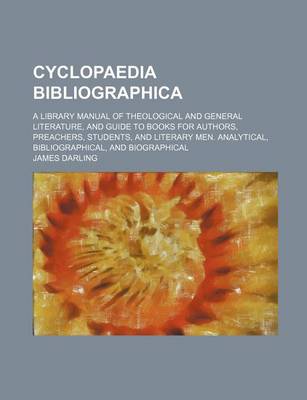 Book cover for Cyclopaedia Bibliographica; A Library Manual of Theological and General Literature, and Guide to Books for Authors, Preachers, Students, and Literary Men. Analytical, Bibliographical, and Biographical