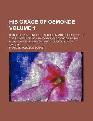 Book cover for His Grace of Osmonde Volume 1; Being the Portions of That Nobleman's Life Omitted in the Relation of His Lady's Story Presented to the World of Fashion Under the Title of a Lady of Quality