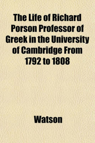 Cover of The Life of Richard Porson Professor of Greek in the University of Cambridge from 1792 to 1808