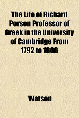 Book cover for The Life of Richard Porson Professor of Greek in the University of Cambridge from 1792 to 1808