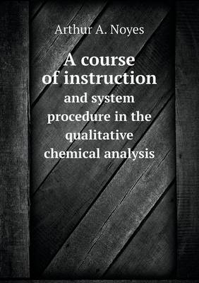 Book cover for A course of instruction and system procedure in the qualitative chemical analysis