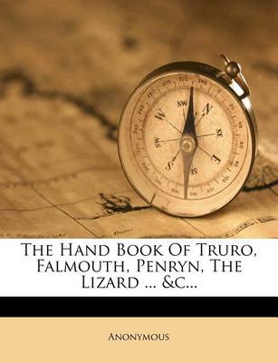 Book cover for The Hand Book of Truro, Falmouth, Penryn, the Lizard ... &C...