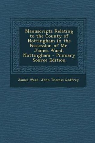 Cover of Manuscripts Relating to the County of Nottingham in the Possession of Mr. James Ward, Nottingham - Primary Source Edition