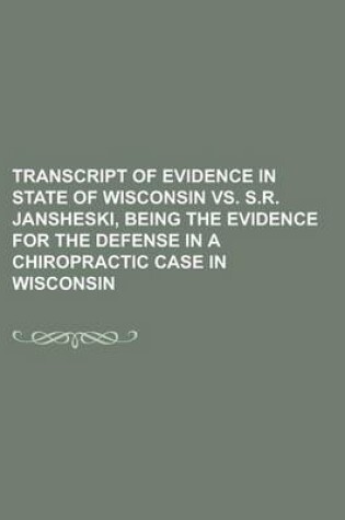 Cover of Transcript of Evidence in State of Wisconsin vs. S.R. Jansheski, Being the Evidence for the Defense in a Chiropractic Case in Wisconsin