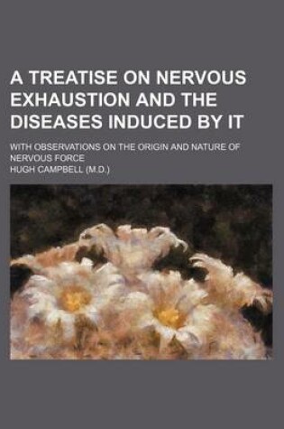 Cover of A Treatise on Nervous Exhaustion and the Diseases Induced by It; With Observations on the Origin and Nature of Nervous Force