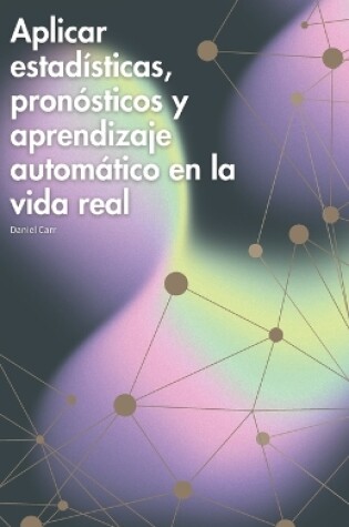 Cover of Aplicar estadísticas, pronósticos y aprendizaje automático en la vida real