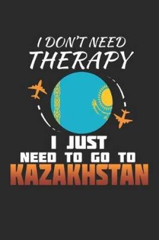 Cover of I Don't Need Therapy I Just Need To Go To Kazakhstan