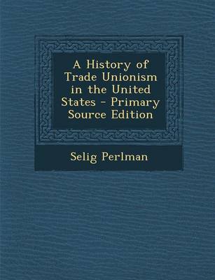 Book cover for A History of Trade Unionism in the United States - Primary Source Edition