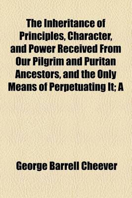 Book cover for The Inheritance of Principles, Character, and Power Received from Our Pilgrim and Puritan Ancestors, and the Only Means of Perpetuating It; A