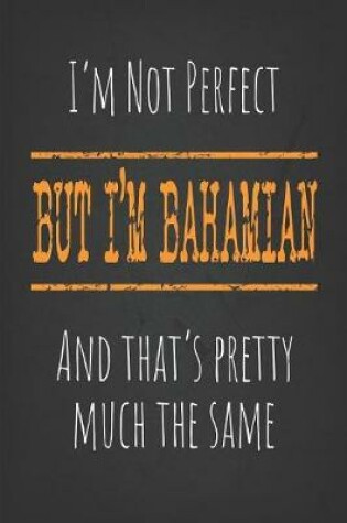 Cover of I'm not perfect, But I'm Bahamian And that's pretty much the same