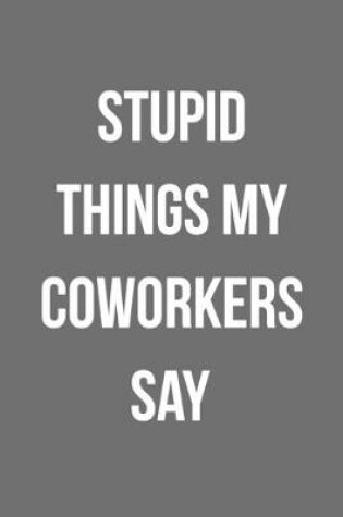 Cover of Stupid Things My Coworkers Say