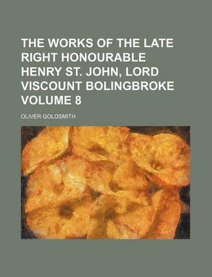 Book cover for The Works of the Late Right Honourable Henry St. John, Lord Viscount Bolingbroke Volume 8