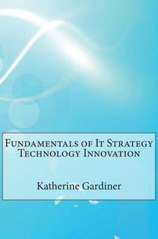 Cover of Fundamentals of It Strategy Technology Innovation